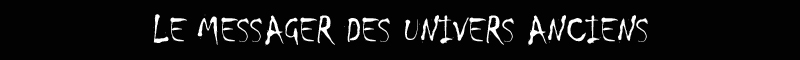 LE MESSAGER DES UNIVERS ANCIENS